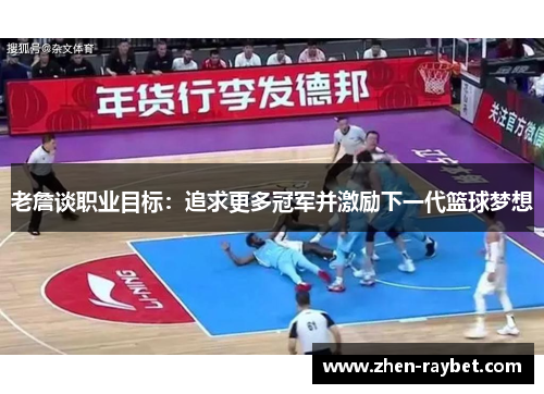 老詹谈职业目标:追求更多冠军并激励下一代篮球梦想 老詹谈职业目标:追求更多冠军并激励下一代篮球梦想