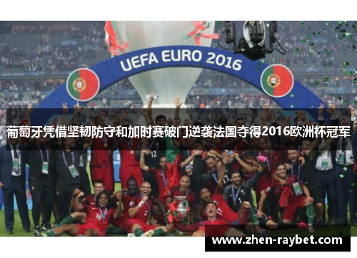葡萄牙凭借坚韧防守和加时赛破门逆袭法国夺得2016欧洲杯冠军