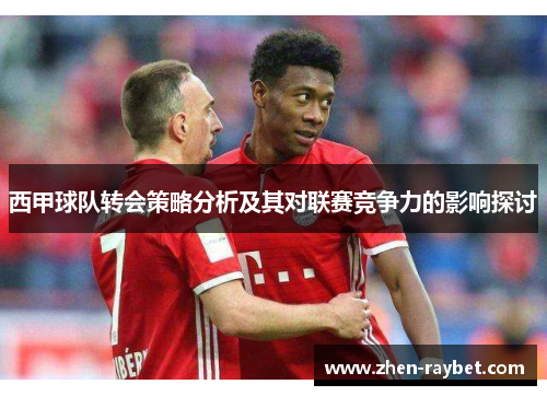 西甲球队转会策略分析及其对联赛竞争力的影响探讨