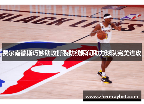 费尔南德斯巧妙助攻撕裂防线瞬间助力球队完美进攻