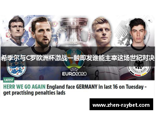 希季尔与C罗欧洲杯激战一触即发谁能主宰这场世纪对决
