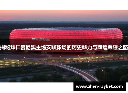 揭秘拜仁慕尼黑主场安联球场的历史魅力与辉煌荣耀之路