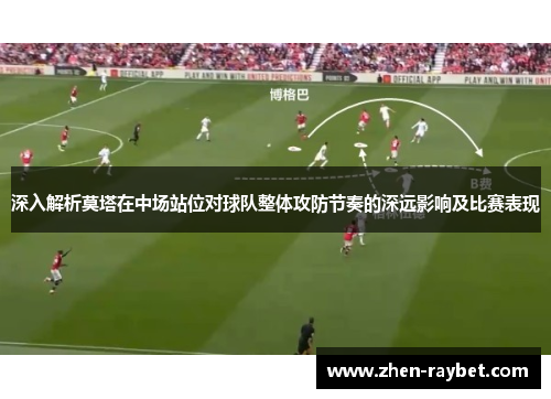 深入解析莫塔在中场站位对球队整体攻防节奏的深远影响及比赛表现
