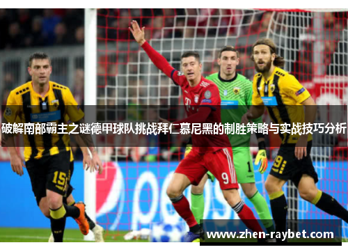 破解南部霸主之谜德甲球队挑战拜仁慕尼黑的制胜策略与实战技巧分析