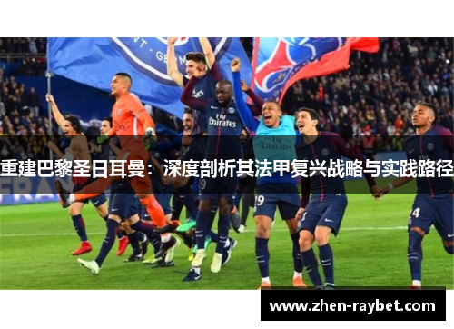 重建巴黎圣日耳曼：深度剖析其法甲复兴战略与实践路径