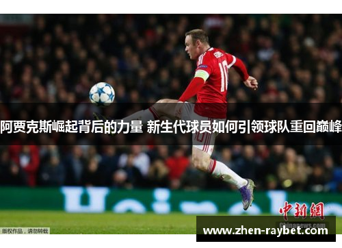 阿贾克斯崛起背后的力量 新生代球员如何引领球队重回巅峰