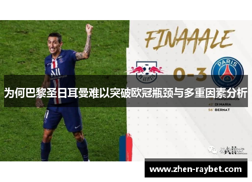 为何巴黎圣日耳曼难以突破欧冠瓶颈与多重因素分析