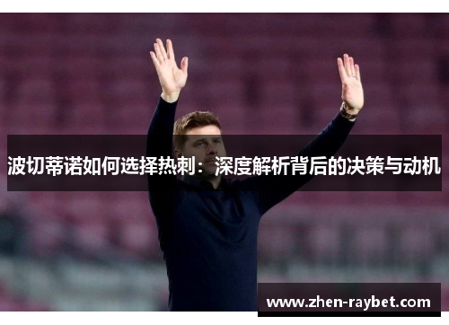 波切蒂诺如何选择热刺：深度解析背后的决策与动机