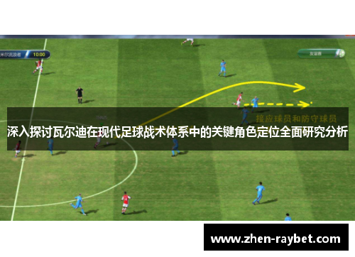 深入探讨瓦尔迪在现代足球战术体系中的关键角色定位全面研究分析 深入探讨瓦尔迪在现代足球战术体系中的关键角色定位全面研究分析