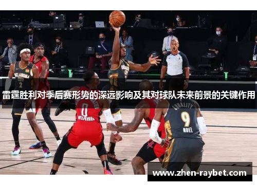 雷霆胜利对季后赛形势的深远影响及其对球队未来前景的关键作用 雷霆胜利对季后赛形势的深远影响及其对球队未来前景的关键作用