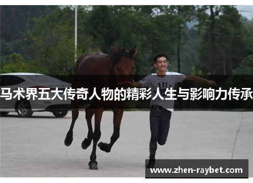 马术界五大传奇人物的精彩人生与影响力传承 马术界五大传奇人物的精彩人生与影响力传承