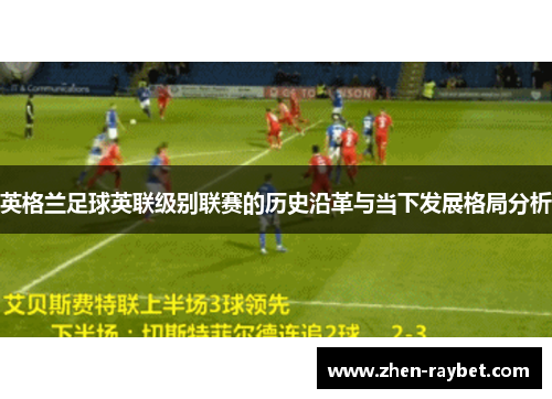 英格兰足球英联级别联赛的历史沿革与当下发展格局分析