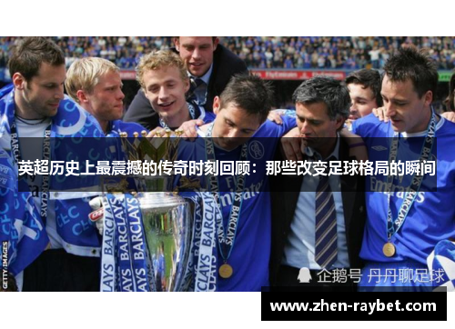 英超历史上最震撼的传奇时刻回顾:那些改变足球格局的瞬间 英超历史上最震撼的传奇时刻回顾:那些改变足球格局的瞬间