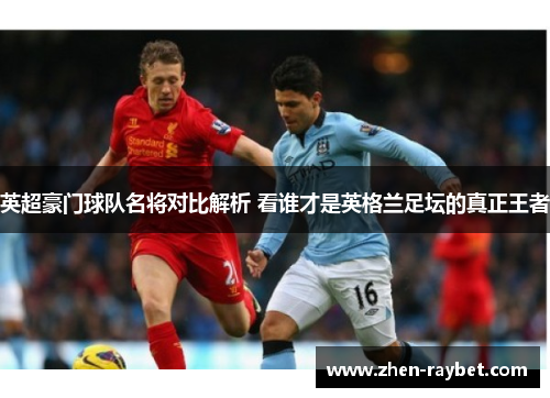 英超豪门球队名将对比解析 看谁才是英格兰足坛的真正王者