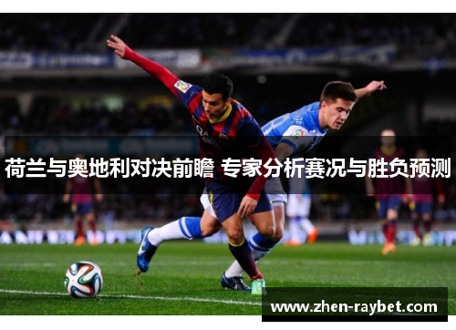 荷兰与奥地利对决前瞻 专家分析赛况与胜负预测