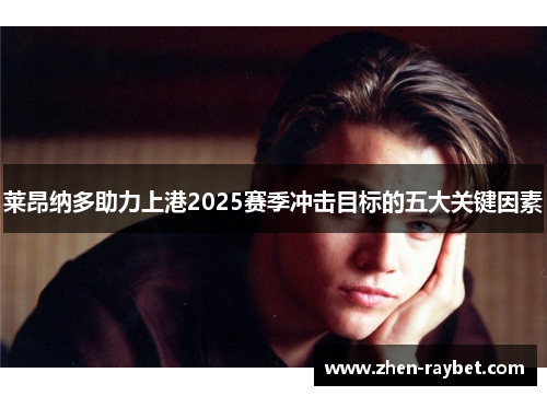 莱昂纳多助力上港2025赛季冲击目标的五大关键因素 莱昂纳多助力上港2025赛季冲击目标的五大关键因素