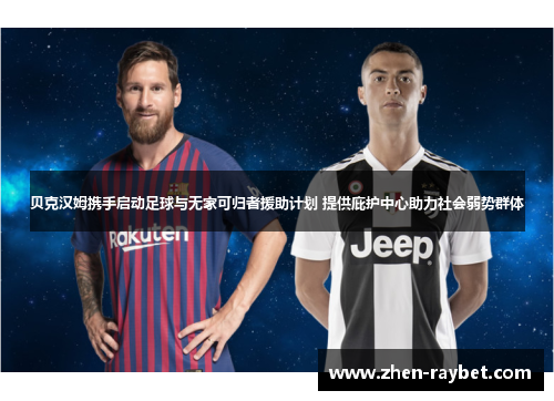 贝克汉姆携手启动足球与无家可归者援助计划 提供庇护中心助力社会弱势群体