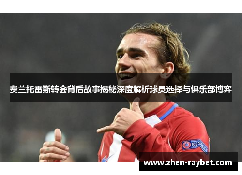 费兰托雷斯转会背后故事揭秘深度解析球员选择与俱乐部博弈