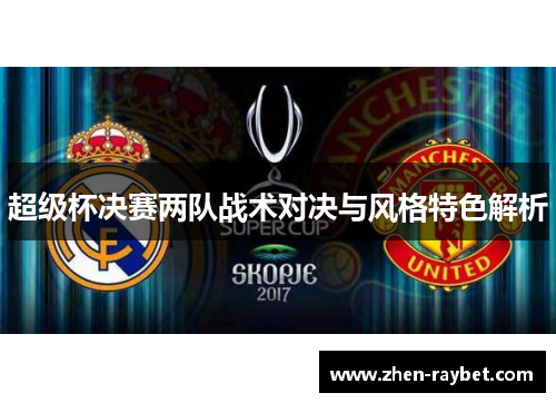 超级杯决赛两队战术对决与风格特色解析