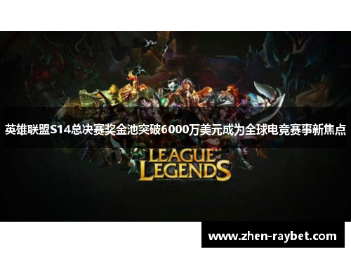 英雄联盟S14总决赛奖金池突破6000万美元成为全球电竞赛事新焦点