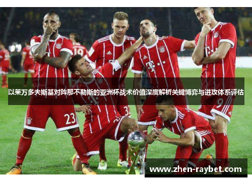 以莱万多夫斯基对阵那不勒斯的亚洲杯战术价值深度解析关键博弈与进攻体系评估 以莱万多夫斯基对阵那不勒斯的亚洲杯战术价值深度解析关键博弈与进攻体系评估