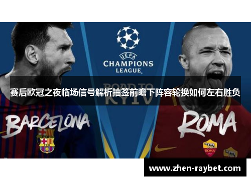 赛后欧冠之夜临场信号解析抽签前瞻下阵容轮换如何左右胜负 赛后欧冠之夜临场信号解析抽签前瞻下阵容轮换如何左右胜负