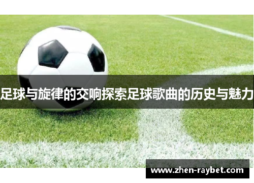 足球与旋律的交响探索足球歌曲的历史与魅力 足球与旋律的交响探索足球歌曲的历史与魅力
