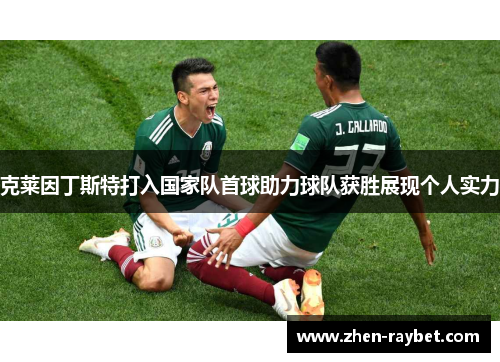 克莱因丁斯特打入国家队首球助力球队获胜展现个人实力 克莱因丁斯特打入国家队首球助力球队获胜展现个人实力