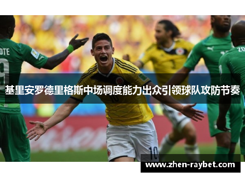 基里安罗德里格斯中场调度能力出众引领球队攻防节奏 基里安罗德里格斯中场调度能力出众引领球队攻防节奏