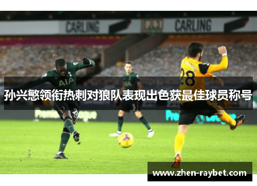 孙兴慜领衔热刺对狼队表现出色获最佳球员称号