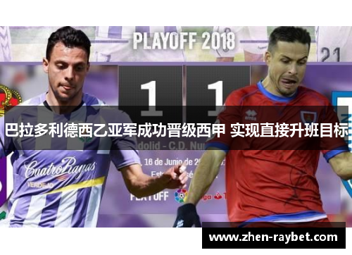 巴拉多利德西乙亚军成功晋级西甲 实现直接升班目标 巴拉多利德西乙亚军成功晋级西甲 实现直接升班目标