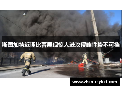 斯图加特近期比赛展现惊人进攻侵略性势不可挡 斯图加特近期比赛展现惊人进攻侵略性势不可挡