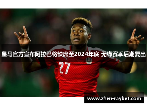皇马官方宣布阿拉巴将缺席至2024年底 无缘赛季后期复出