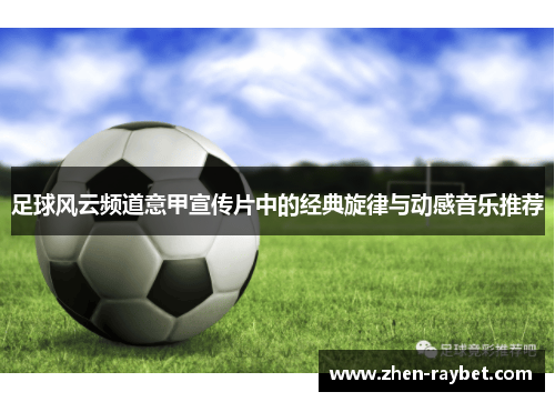 足球风云频道意甲宣传片中的经典旋律与动感音乐推荐