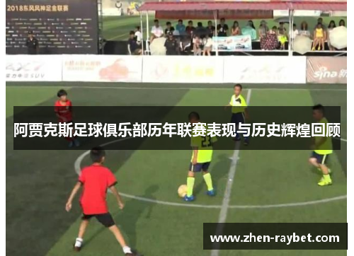 阿贾克斯足球俱乐部历年联赛表现与历史辉煌回顾