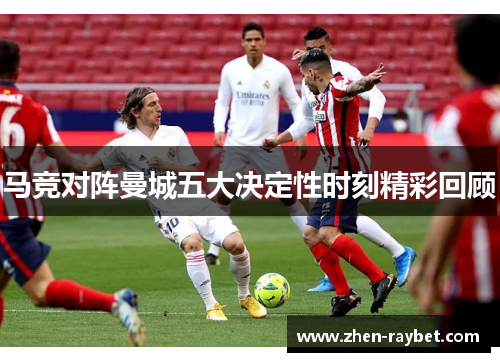 马竞对阵曼城五大决定性时刻精彩回顾